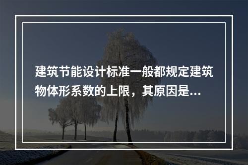 建筑节能设计标准一般都规定建筑物体形系数的上限，其原因是体