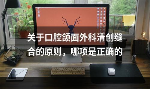 关于口腔颌面外科清创缝合的原则，哪项是正确的