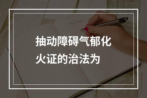 抽动障碍气郁化火证的治法为