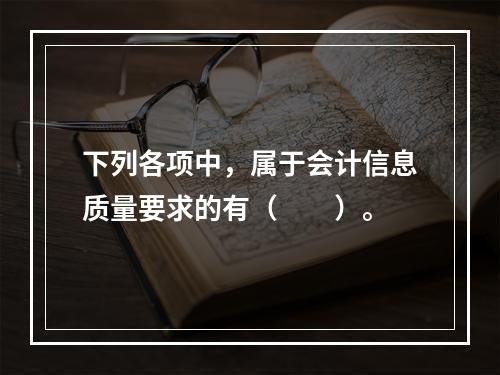 下列各项中，属于会计信息质量要求的有（　　）。