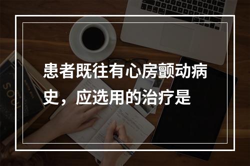 患者既往有心房颤动病史，应选用的治疗是