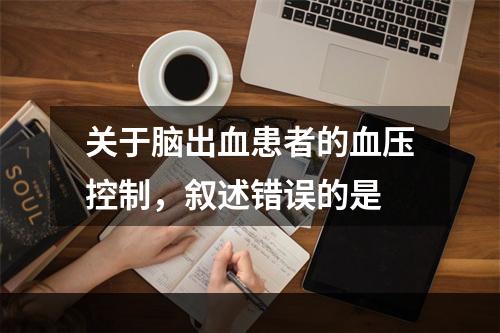 关于脑出血患者的血压控制，叙述错误的是