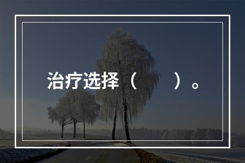 治疗选择（　　）。