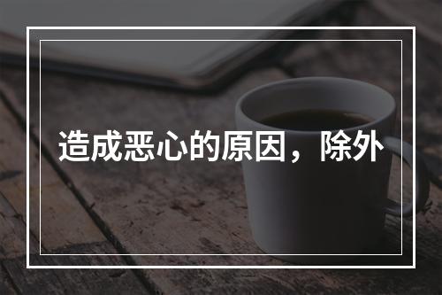 造成恶心的原因，除外