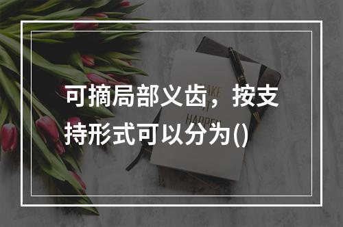 可摘局部义齿，按支持形式可以分为()