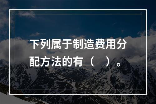 下列属于制造费用分配方法的有（　）。