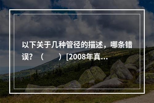 以下关于几种管径的描述，哪条错误？（　　）[2008年真题