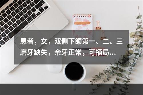 患者，女，双侧下颌第一、二、三磨牙缺失，余牙正常，可摘局部义