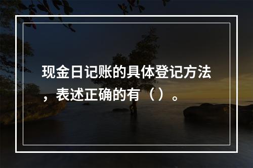 现金日记账的具体登记方法，表述正确的有（ ）。