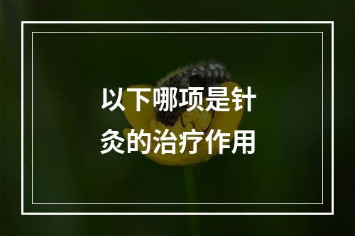 以下哪项是针灸的治疗作用