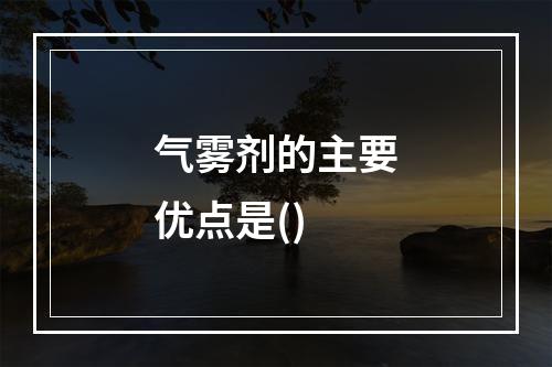 气雾剂的主要优点是()