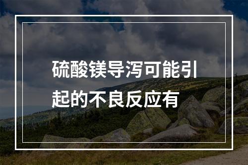 硫酸镁导泻可能引起的不良反应有