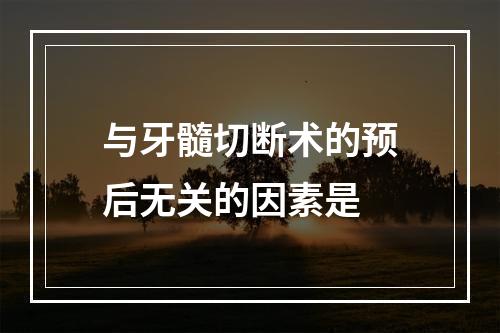 与牙髓切断术的预后无关的因素是