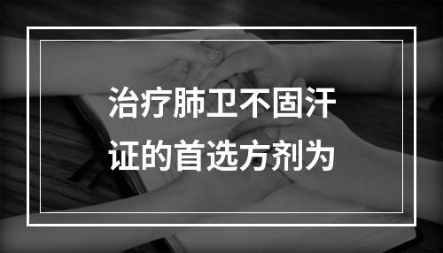 治疗肺卫不固汗证的首选方剂为