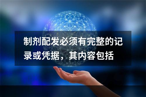 制剂配发必须有完整的记录或凭据，其内容包括