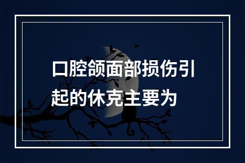 口腔颌面部损伤引起的休克主要为