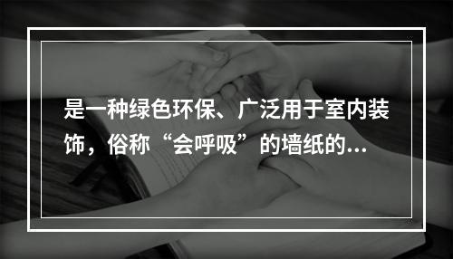 是一种绿色环保、广泛用于室内装饰，俗称“会呼吸”的墙纸的是