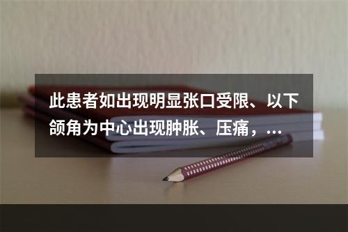 此患者如出现明显张口受限、以下颌角为中心出现肿胀、压痛，此时