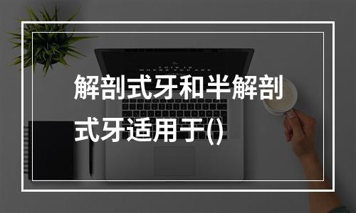 解剖式牙和半解剖式牙适用于()