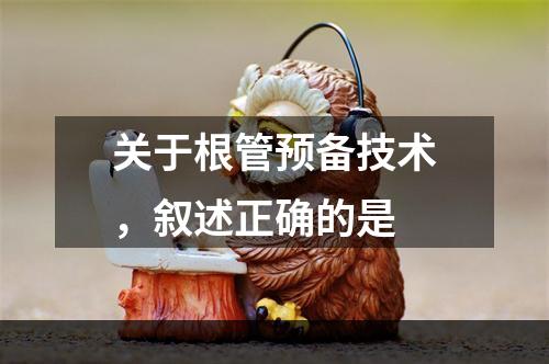 关于根管预备技术，叙述正确的是