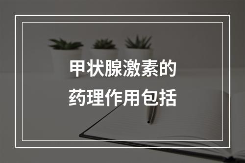 甲状腺激素的药理作用包括