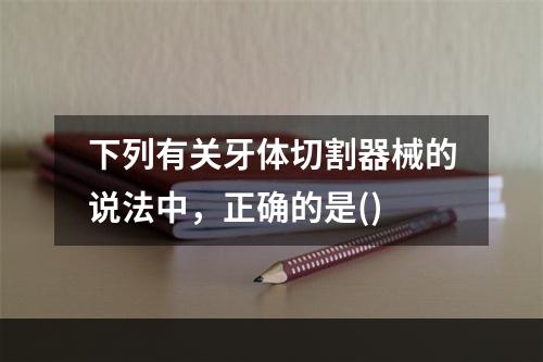 下列有关牙体切割器械的说法中，正确的是()