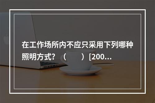 在工作场所内不应只采用下列哪种照明方式？（　　）[2006