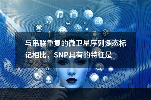 与串联重复的微卫星序列多态标记相比，SNP具有的特征是