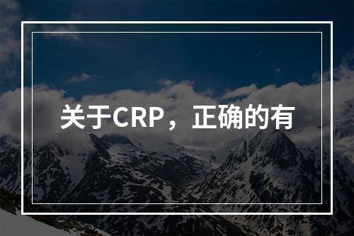 关于CRP，正确的有