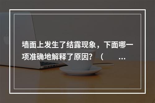 墙面上发生了结露现象，下面哪一项准确地解释了原因？（　　）