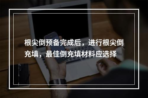 根尖倒预备完成后，进行根尖倒充填，最佳倒充填材料应选择