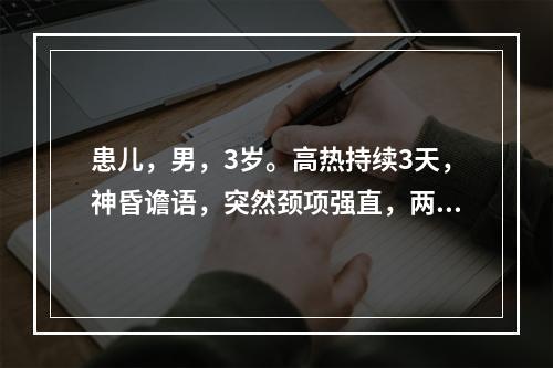 患儿，男，3岁。高热持续3天，神昏谵语，突然颈项强直，两目上