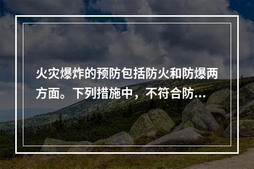 火灾爆炸的预防包括防火和防爆两方面。下列措施中，不符合防爆基