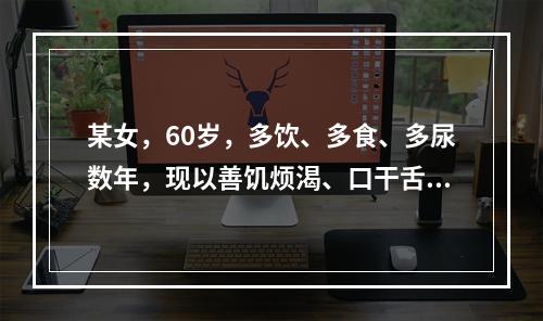 某女，60岁，多饮、多食、多尿数年，现以善饥烦渴、口干舌燥为