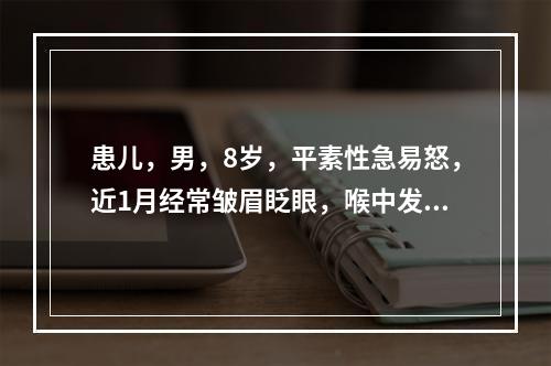 患儿，男，8岁，平素性急易怒，近1月经常皱眉眨眼，喉中发出怪