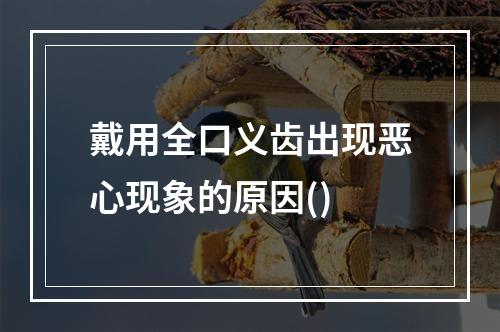 戴用全口义齿出现恶心现象的原因()