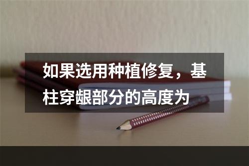 如果选用种植修复，基柱穿龈部分的高度为