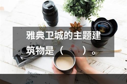 雅典卫城的主题建筑物是（　　）。