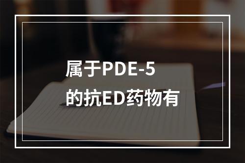 属于PDE-5的抗ED药物有