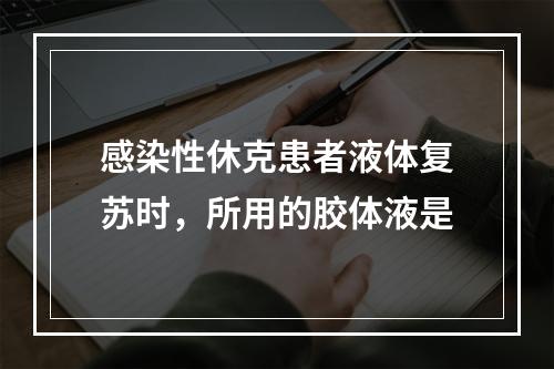 感染性休克患者液体复苏时，所用的胶体液是