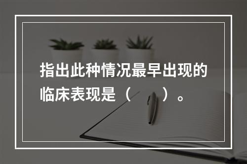 指出此种情况最早出现的临床表现是（　　）。