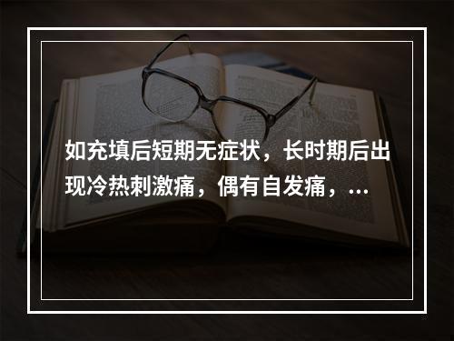 如充填后短期无症状，长时期后出现冷热刺激痛，偶有自发痛，可能