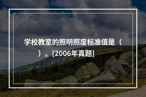 学校教室的照明照度标准值是（　　）。[2006年真题]