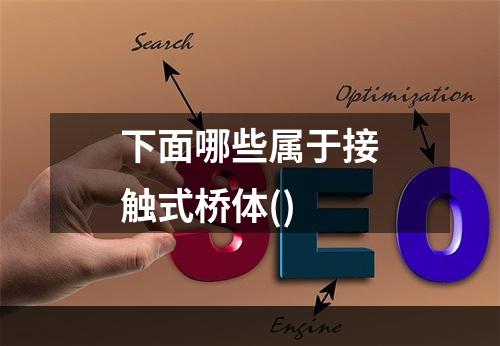 下面哪些属于接触式桥体()