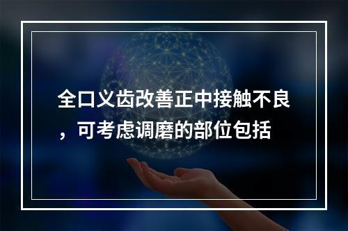 全口义齿改善正中接触不良，可考虑调磨的部位包括