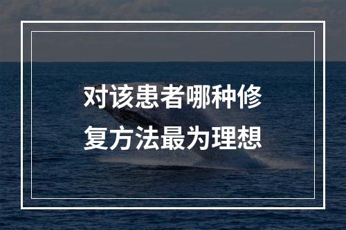 对该患者哪种修复方法最为理想