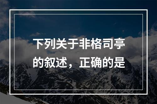 下列关于非格司亭的叙述，正确的是