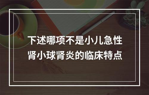 下述哪项不是小儿急性肾小球肾炎的临床特点