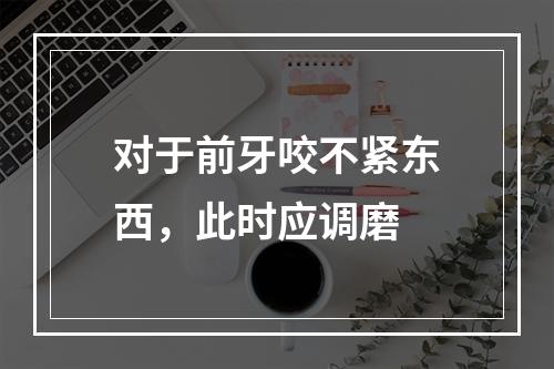 对于前牙咬不紧东西，此时应调磨