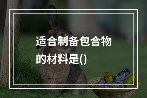 适合制备包合物的材料是()